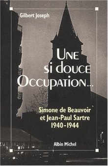 Une si douce Occupation. Simone de Beauvoir et Jean-Paul Sartre 1940-1944