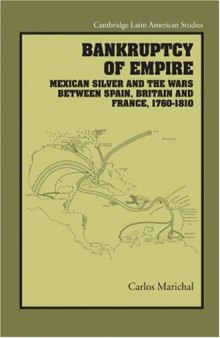 Bankruptcy of Empire: Mexican Silver and the Wars Between Spain, Britain and France, 1760-1810 (Cambridge Latin American Studies)