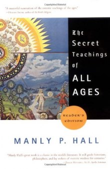The secret teachings of all ages: an encyclopedic outline of Masonic, Hermetic, Qabbalistic, and Rosicrucian symbolical philosophy : being an interpretation of the secret teachings concealed within the rituals, allegories, and mysteries of the ages