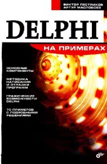 Delphi на примерах: [основ. компоненты, методика написания и отладки программ, граф. возможности Delphi, 70 примеров с подробными решениями]