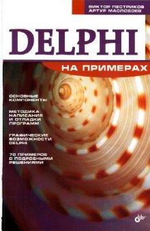 Delphi на примерах: [основ. компоненты, методика написания и отладки программ, граф. возможности Delphi, 70 примеров с подробными решениями]