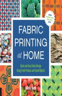 Fabric Printing at Home: Quick and Easy Fabric Design Using Fresh Produce and Found Objects – Includes Print Blocks, Textures, Stencils, Resists, and More