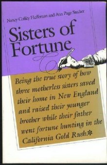 Sisters of fortune: being the true story of how three motherless sisters saved their home in New England and raised their younger brother while their father went fortune hunting in the California Gold Rush