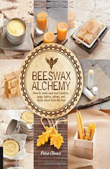 Beeswax Alchemy: How to Make Your Own Soap, Candles, Balms, Creams, and Salves from the Hive