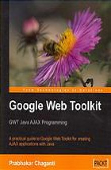 Google Web Toolkit : GWT Java AJAX programming : a practical guide to Google Web Toolkit for creating AJAX applications with Java