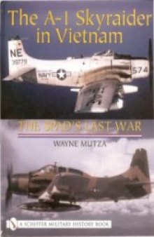 The A-1 Skyraider in Vietnam: The Spad's Last War