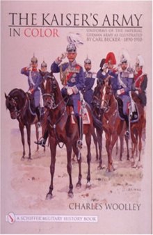 The Kaiser's Army In Color. Uniforms of the Imperial German Army as Illustrated by Carl Becker 1890-1910