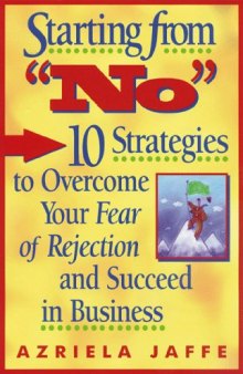 Starting from No: Ten Strategies to Overcome Your Fear of Rejection and Succeed in Business