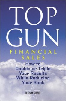 Top Gun Financial Sales: How to Double or Triple Your Results While Reducing Your Book