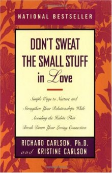 Don't Sweat the Small Stuff in Love: Simple Ways to Nurture and Strengthen Your Relationships While Avoiding the Habits That Break Down Your Loving Connection 