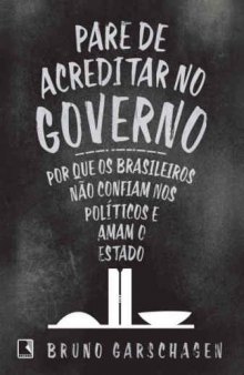Pare de Acreditar no Governo - Por que os brasileiros não confiam nos políticos e amam o Estado