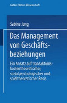 Das Management von Geschäftsbeziehungen: Ein Ansatz auf transaktionskostentheoretischer, sozialpsychologischer und spieltheoretischer Basis
