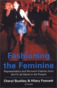 Fashioning the Feminine: Representation and Women's Fashion from the Fin De Siecle to the Present