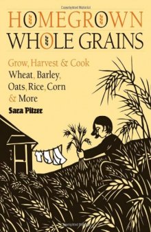 Homegrown Whole Grains: Grow, Harvest, and Cook Wheat, Barley, Oats, Rice, Corn and More