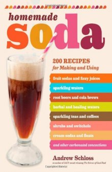 Homemade Soda: 200 Recipes for Making & Using Fruit Sodas & Fizzy Juices, Sparkling Waters, Root Beers & Cola Brews, Herbal & Healing Waters, ... & Floats, & Other Carbonated Concoctions