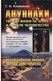 Ануннаки. Творцы жизни на Земле и учителя человечества. Исследование мифов, легенд и летописей