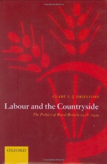 Labour and the Countryside: The Politics of Rural Britain 1918-1939 (Oxford Historical Monographs)