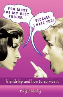 You Must Be My Best Friend . . . Because I Hate You!: Friendship and How to Survive It