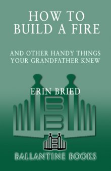 How to Build a Fire: And Other Handy Things Your Grandfather Knew  