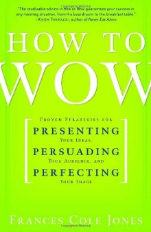 How to Wow: Proven Strategies for Presenting Your Ideas, Persuading Your Audience, and Perfecting Your Image
