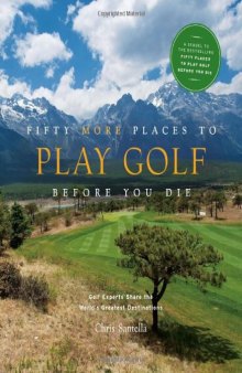 Fifty More Places to Play Golf Before You Die: Golf Experts Share the World's Greatest Destinations