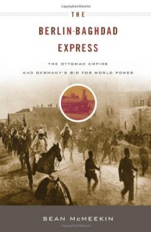 The Berlin-Baghdad Express: The Ottoman Empire and Germany's Bid for World Power