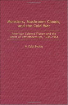 Monsters, Mushroom Clouds, and the Cold War: American Science Fiction and the Roots of Postmodernism, 1946-1964 (Contributions to the Study of Science Fiction and Fantasy)