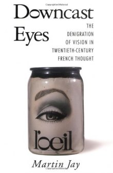 Downcast Eyes: The Denigration of Vision in Twentieth-Century French Thought (Centennial Book)  