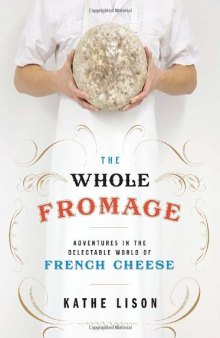 The Whole Fromage: Adventures in the Delectable World of French Cheese