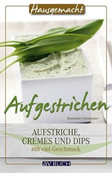 Aufgestrichen: Aufstriche, Cremes und Dips mit viel Geschmack