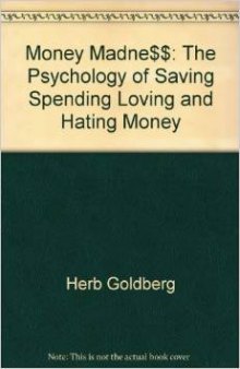 Money Madness - The Psychology of Saving, Spending, Loving, and Hating Money