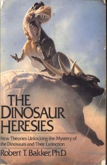 The Dinosaur Heresies: New Theories Unlocking the Mystery of the Dinosaurs and Their Extinction