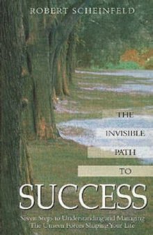 The Invisible Path to Success: Seven Steps to Understanding and Managing the Unseen Forces Shaping Your Life