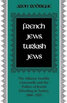 French Jews, Turkish Jews: The Alliance Israelite Universelle and the Politics of Jewish Schooling in Turkey 1860-1925
