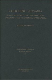 Choosing Slovakia: Slavic Hungary, the Czechoslovak Language and Accidental Nationalism (International Library of Political Studies)