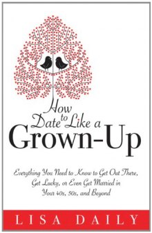 How to Date Like a Grown-Up: Everything You Need to Know to Get Out There, Get Lucky, or Even Get Married in Your 40s, 50s, and Beyond
