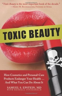 Toxic Beauty: How Cosmetics and Personal-Care Products Endanger Your Health... and What You Can Do About It