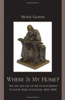 Where is my home? : the art and life of the Russian Jewish sculptor Mark Antokolsky, 1843-1902