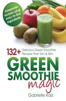 Green Smoothie Magic: 132+ Delicious Green Smoothie Recipes That Trim and Slim
