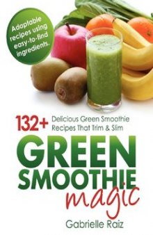 Green Smoothie Magic: 132+ Delicious Green Smoothie Recipes That Trim and Slim