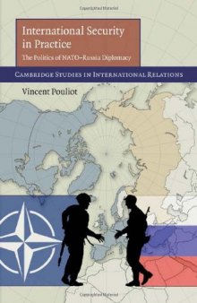 International Security in Practice: The Politics of NATO-Russia Diplomacy (Cambridge Studies in International Relations (No. 113))