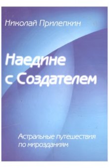 Наедине с Создателем. Астральные путешествия по мирозданиям