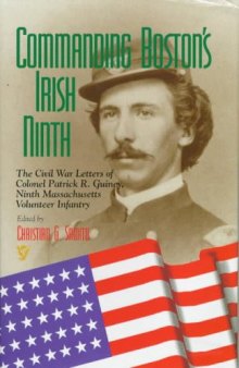 Commanding Boston's Irish Ninth: the Civil War letters of Colonel Patrick R. Guiney, Ninth Massachusetts Volunteer Infantry