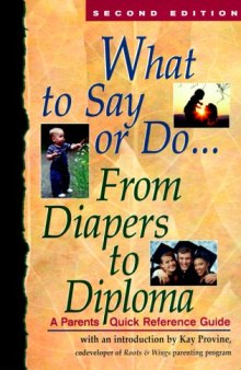 What to Say Or Do . . . from Diapers to Diploma: A Parents Quick Reference Guide