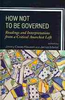 How not to be governed : readings and interpretations from a critical anarchist left