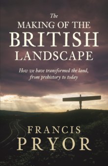The Making of the British Landscape: How We Have Transformed the Land, from Prehistory to Today  