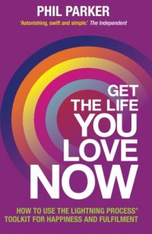 Get the Life You Love, Now: How To Use The Lightning Process® Tool Kit For Happiness And Fullfilment