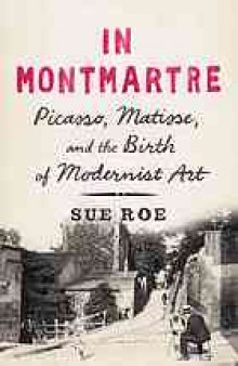 In Montmartre : Picasso, Matisse and the Birth of Modernist Art