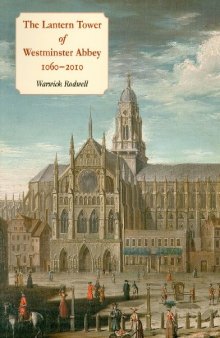 The Lantern Tower of Westminster Abbey, 1060-2010 : Reconstructing its History and Architecture