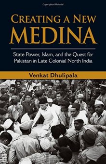Creating a New Medina: State Power, Islam, and the Quest for Pakistan in Late Colonial North India